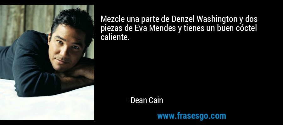 Mezcle una parte de Denzel Washington y dos piezas de Eva Mendes y tienes un buen cóctel caliente. – Dean Cain