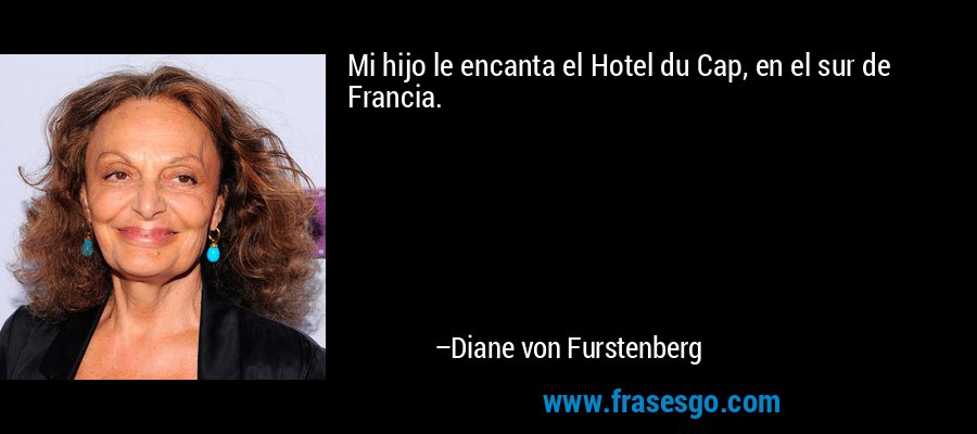 Mi hijo le encanta el Hotel du Cap, en el sur de Francia. – Diane von Furstenberg