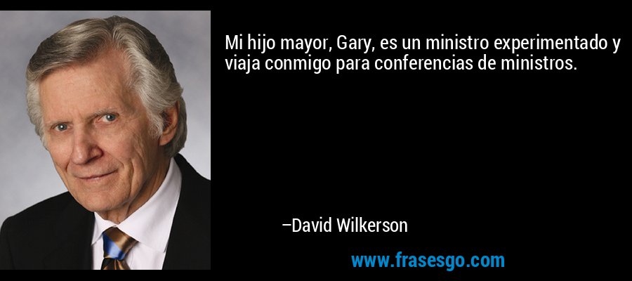 Mi hijo mayor, Gary, es un ministro experimentado y viaja conmigo para conferencias de ministros. – David Wilkerson