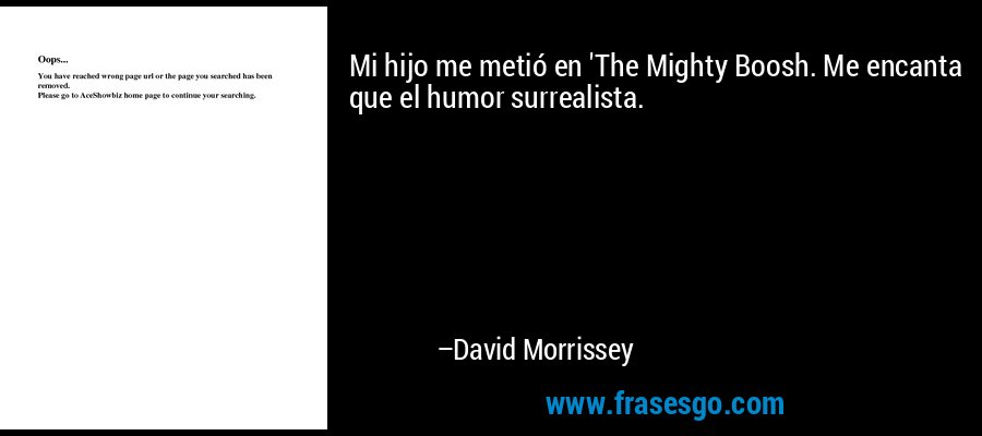 Mi hijo me metió en 'The Mighty Boosh. Me encanta que el humor surrealista. – David Morrissey