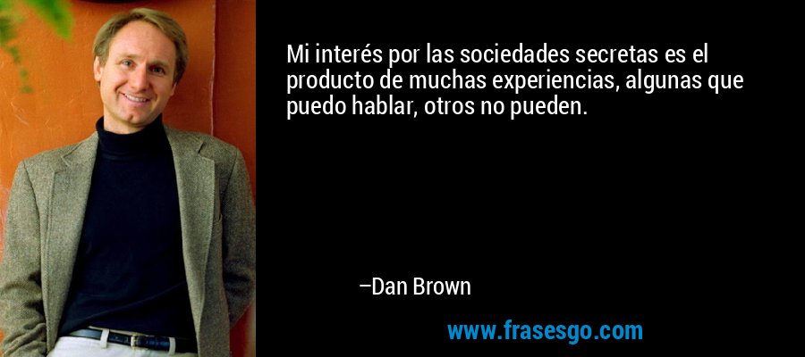 Mi interés por las sociedades secretas es el producto de muchas experiencias, algunas que puedo hablar, otros no pueden. – Dan Brown