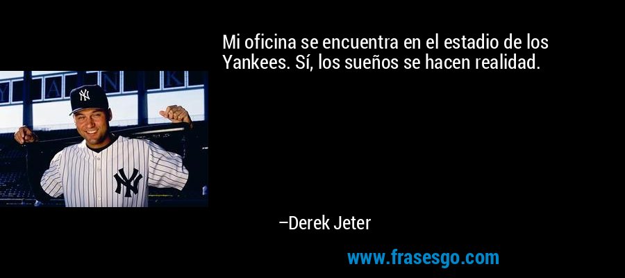 Mi oficina se encuentra en el estadio de los Yankees. Sí, los sueños se hacen realidad. – Derek Jeter