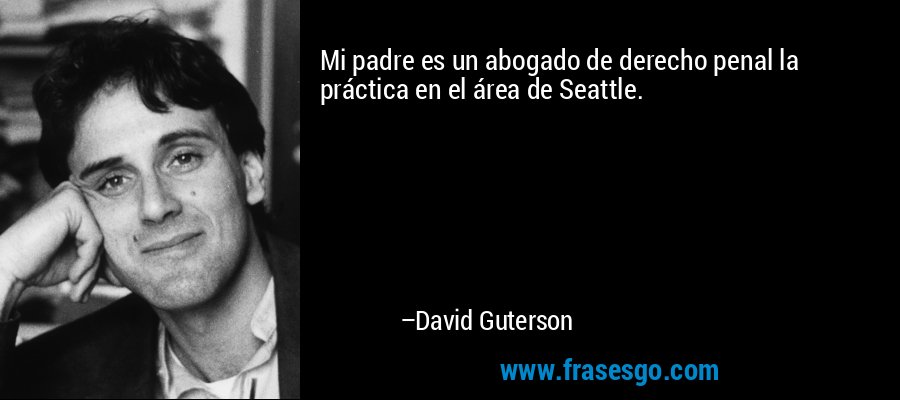 Mi padre es un abogado de derecho penal la práctica en el área de Seattle. – David Guterson