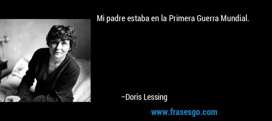 Mi padre estaba en la Primera Guerra Mundial. – Doris Lessing