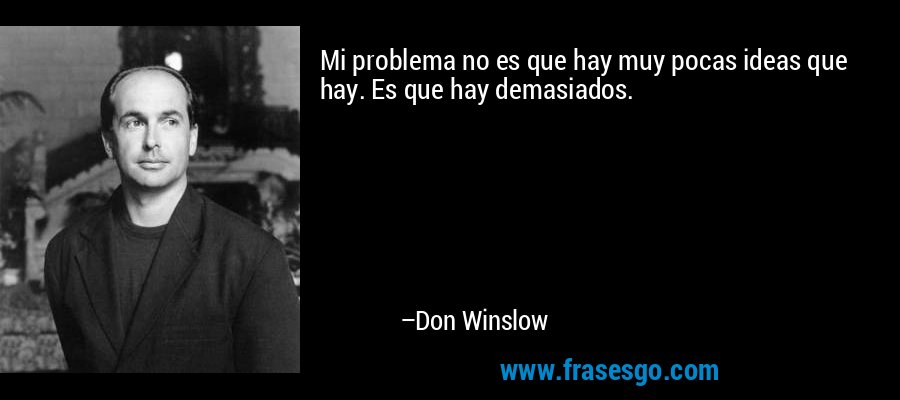 Mi problema no es que hay muy pocas ideas que hay. Es que hay demasiados. – Don Winslow