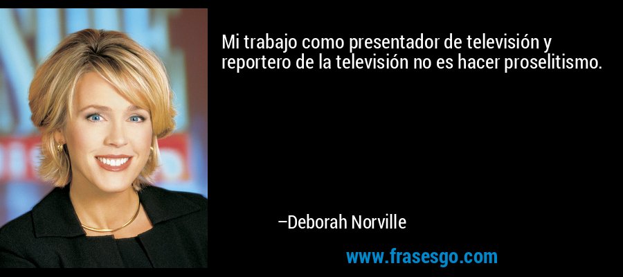Mi trabajo como presentador de televisión y reportero de la televisión no es hacer proselitismo. – Deborah Norville