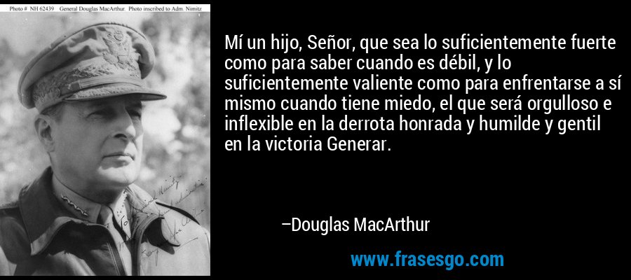 Mí un hijo, Señor, que sea lo suficientemente fuerte como pa... - Douglas  MacArthur
