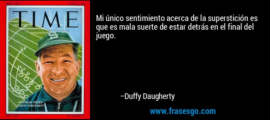 Mi único sentimiento acerca de la superstición es que es mala suerte de estar detrás en el final del juego. – Duffy Daugherty
