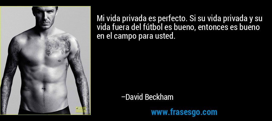 Mi vida privada es perfecto. Si su vida privada y su vida fuera del fútbol es bueno, entonces es bueno en el campo para usted. – David Beckham