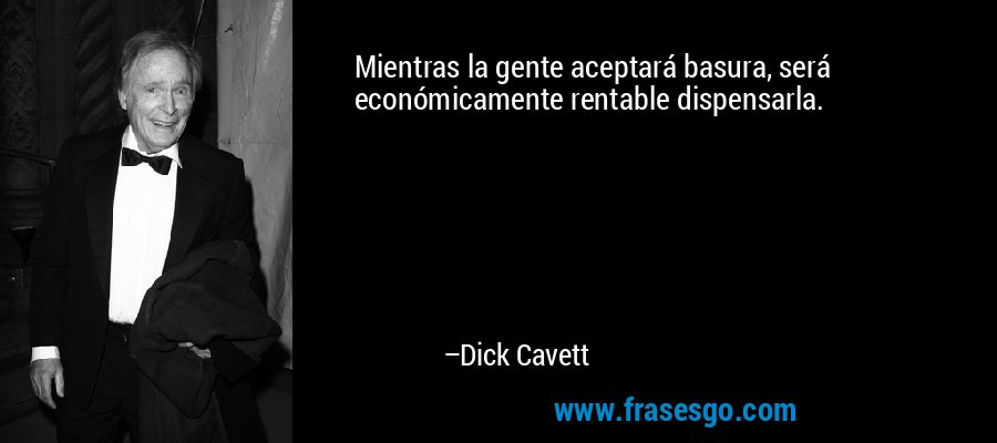 Mientras la gente aceptará basura, será económicamente rentable dispensarla. – Dick Cavett