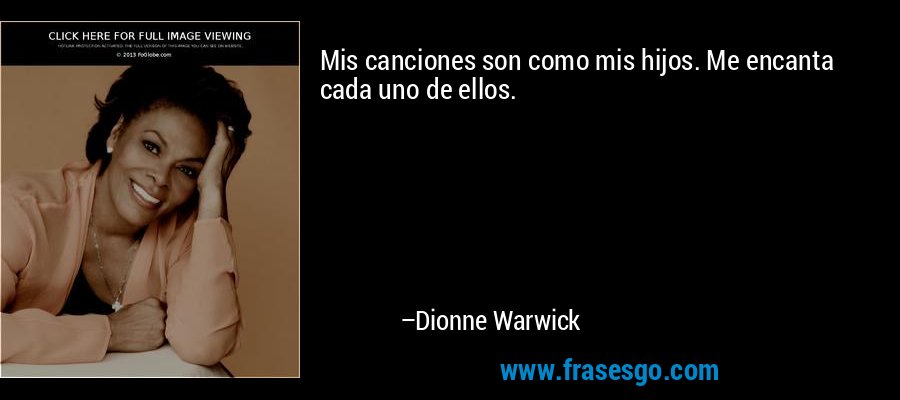 Mis canciones son como mis hijos. Me encanta cada uno de ellos. – Dionne Warwick