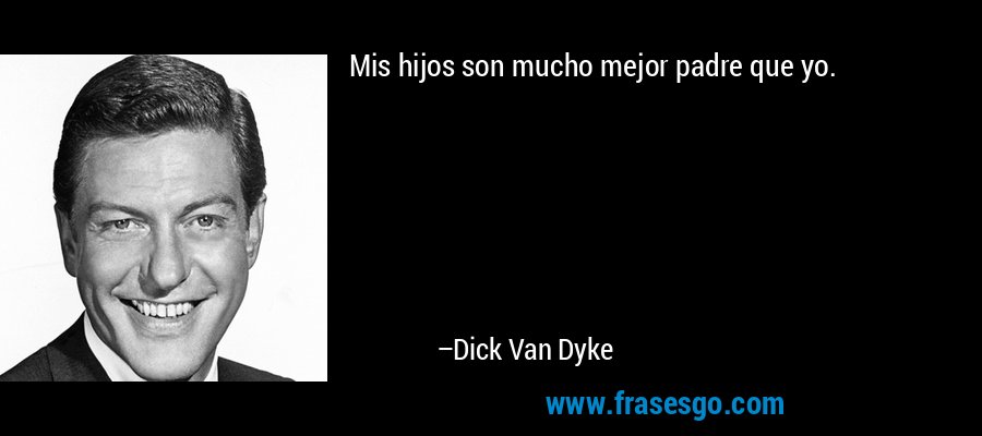 Mis hijos son mucho mejor padre que yo. – Dick Van Dyke