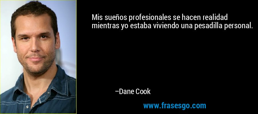 Mis sueños profesionales se hacen realidad mientras yo estaba viviendo una pesadilla personal. – Dane Cook