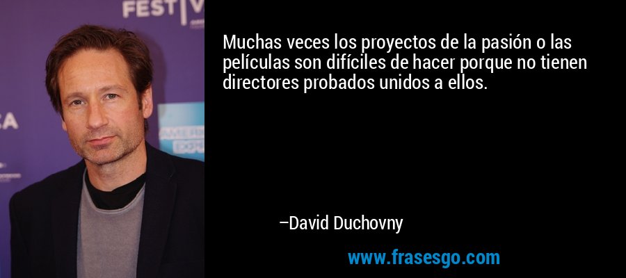 Muchas veces los proyectos de la pasión o las películas son difíciles de hacer porque no tienen directores probados unidos a ellos. – David Duchovny