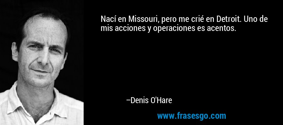 Nací en Missouri, pero me crié en Detroit. Uno de mis acciones y operaciones es acentos. – Denis O'Hare