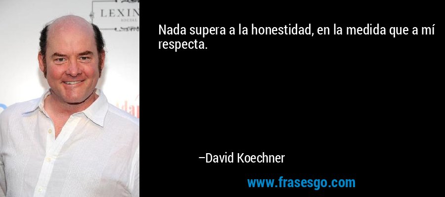 Nada supera a la honestidad, en la medida que a mí respecta. – David Koechner