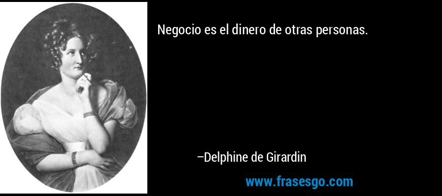 Negocio es el dinero de otras personas. – Delphine de Girardin
