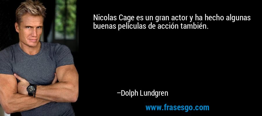 Nicolas Cage es un gran actor y ha hecho algunas buenas películas de acción también. – Dolph Lundgren