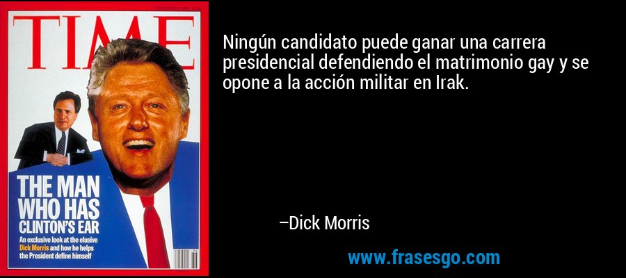 Ningún candidato puede ganar una carrera presidencial defendiendo el matrimonio gay y se opone a la acción militar en Irak. – Dick Morris