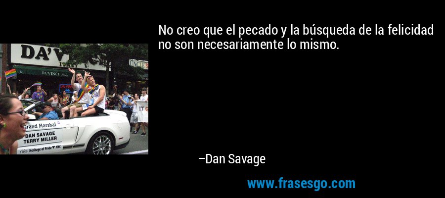 No creo que el pecado y la búsqueda de la felicidad no son necesariamente lo mismo. – Dan Savage