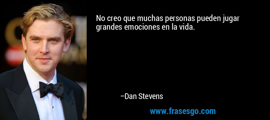No creo que muchas personas pueden jugar grandes emociones en la vida. – Dan Stevens