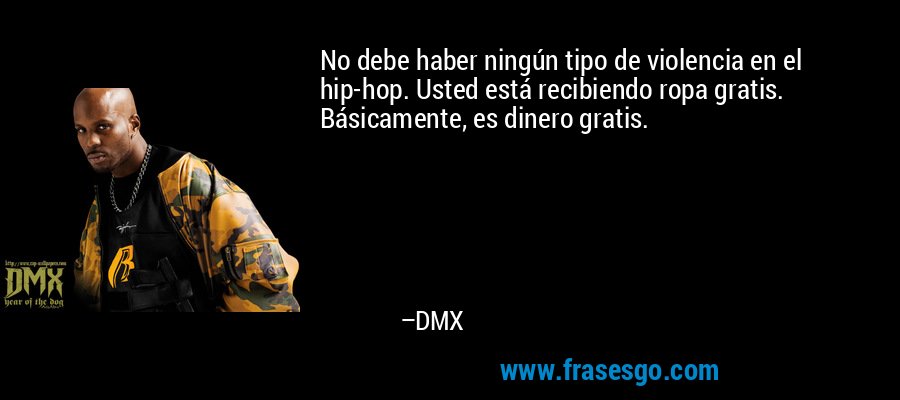 No debe haber ningún tipo de violencia en el hip-hop. Usted está recibiendo ropa gratis. Básicamente, es dinero gratis. – DMX