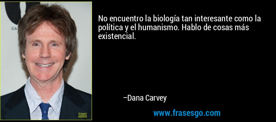 No encuentro la biología tan interesante como la política y el humanismo. Hablo de cosas más existencial. – Dana Carvey
