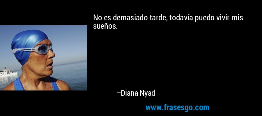 No es demasiado tarde, todavía puedo vivir mis sueños. – Diana Nyad