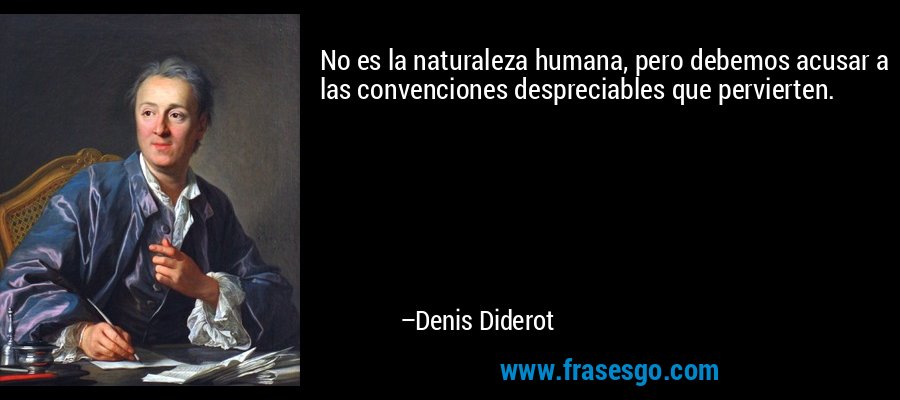No es la naturaleza humana, pero debemos acusar a las convenciones despreciables que pervierten. – Denis Diderot