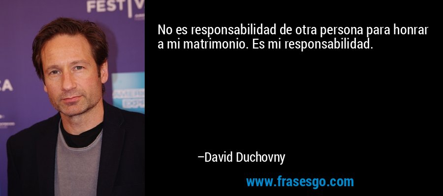 No es responsabilidad de otra persona para honrar a mi matrimonio. Es mi responsabilidad. – David Duchovny