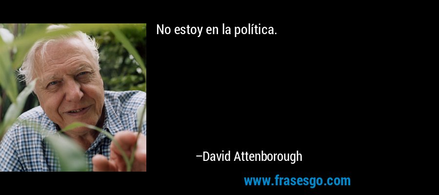 No estoy en la política. – David Attenborough