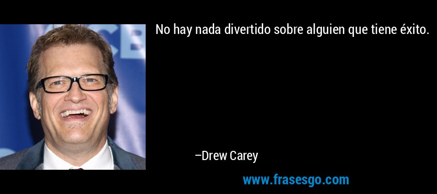 No hay nada divertido sobre alguien que tiene éxito. – Drew Carey