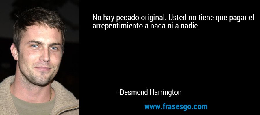 No hay pecado original. Usted no tiene que pagar el arrepentimiento a nada ni a nadie. – Desmond Harrington