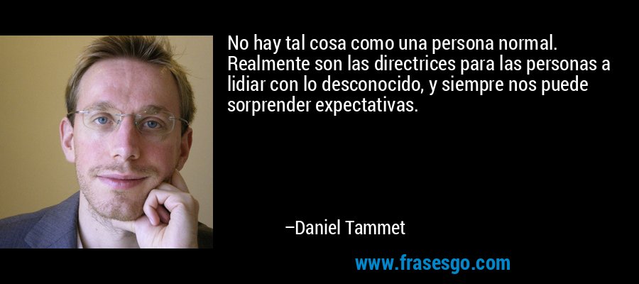 No hay tal cosa como una persona normal. Realmente son las directrices para las personas a lidiar con lo desconocido, y siempre nos puede sorprender expectativas. – Daniel Tammet