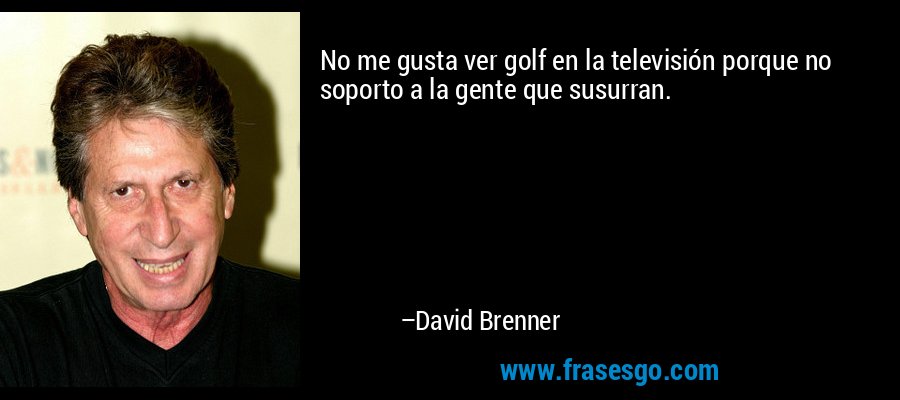 No me gusta ver golf en la televisión porque no soporto a la gente que susurran. – David Brenner