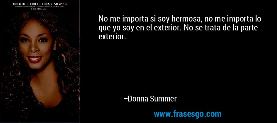 No me importa si soy hermosa, no me importa lo que yo soy en el exterior. No se trata de la parte exterior. – Donna Summer
