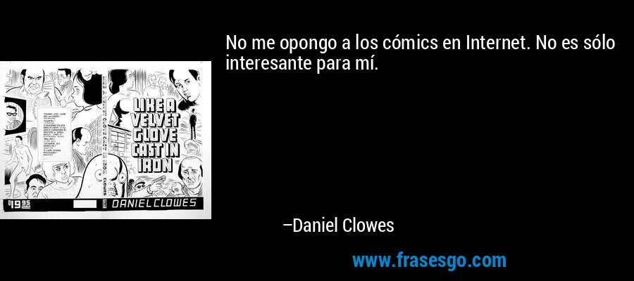No me opongo a los cómics en Internet. No es sólo interesante para mí. – Daniel Clowes