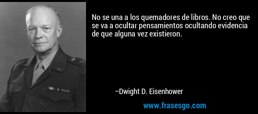 No se una a los quemadores de libros. No creo que se va a ocultar pensamientos ocultando evidencia de que alguna vez existieron. – Dwight D. Eisenhower