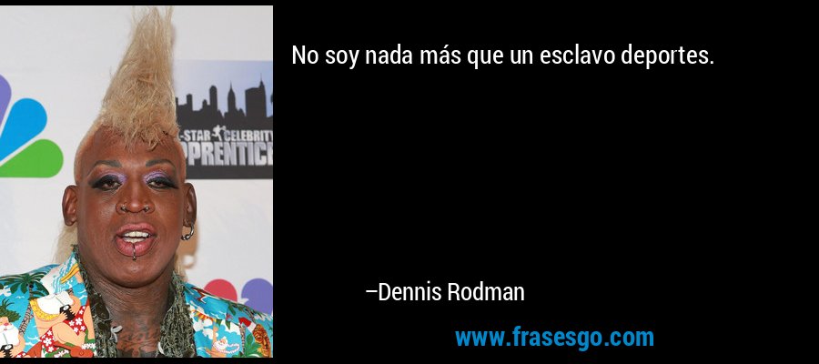 No soy nada más que un esclavo deportes. – Dennis Rodman