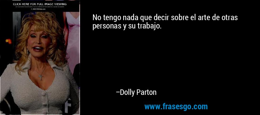 No tengo nada que decir sobre el arte de otras personas y su trabajo. – Dolly Parton