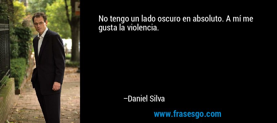 No tengo un lado oscuro en absoluto. A mí me gusta la violencia. – Daniel Silva