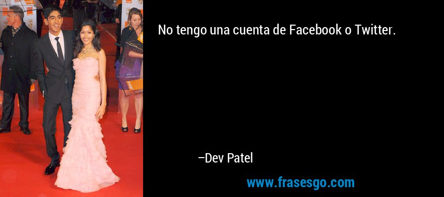 No tengo una cuenta de Facebook o Twitter. – Dev Patel