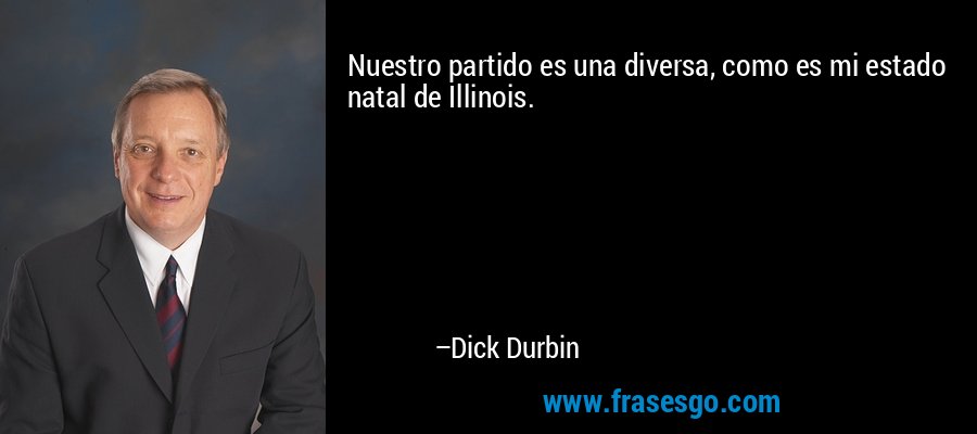 Nuestro partido es una diversa, como es mi estado natal de Illinois. – Dick Durbin