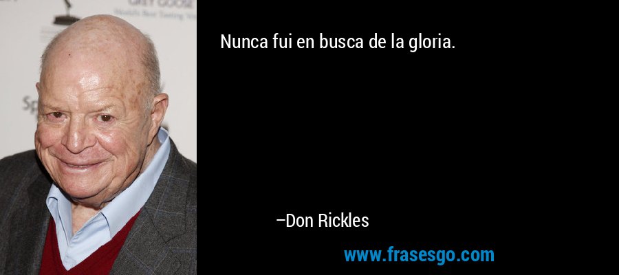 Nunca fui en busca de la gloria. – Don Rickles