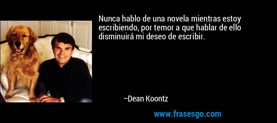 Nunca hablo de una novela mientras estoy escribiendo, por temor a que hablar de ello disminuirá mi deseo de escribir. – Dean Koontz
