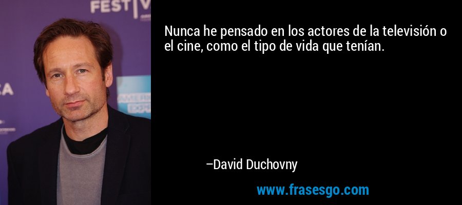 Nunca he pensado en los actores de la televisión o el cine, como el tipo de vida que tenían. – David Duchovny