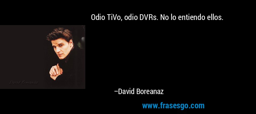 Odio TiVo, odio DVRs. No lo entiendo ellos. – David Boreanaz