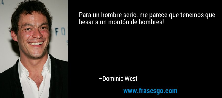 Para un hombre serio, me parece que tenemos que besar a un montón de hombres! – Dominic West