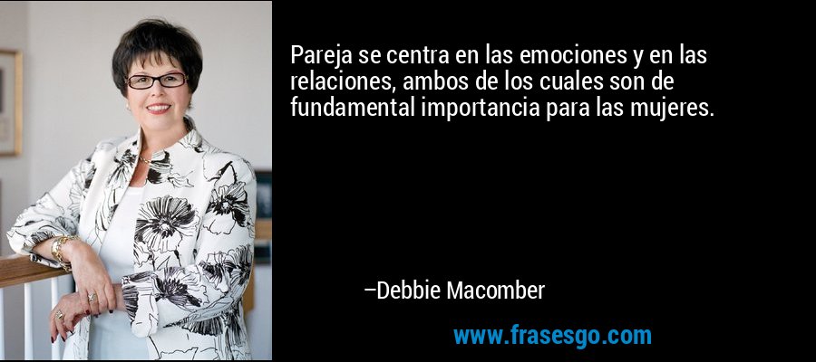 Pareja se centra en las emociones y en las relaciones, ambos de los cuales son de fundamental importancia para las mujeres. – Debbie Macomber