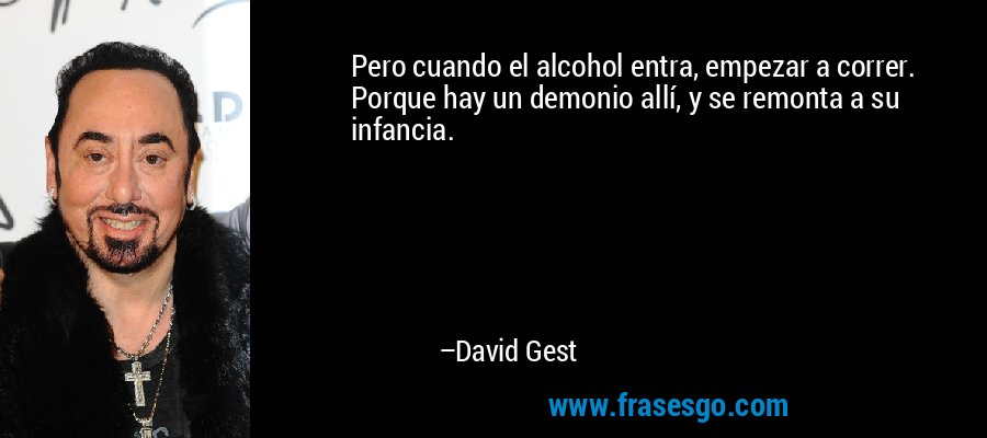 Pero cuando el alcohol entra, empezar a correr. Porque hay un demonio allí, y se remonta a su infancia. – David Gest